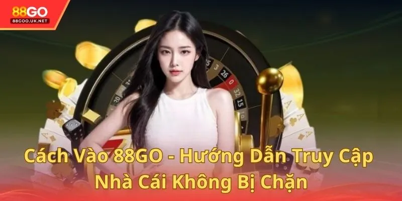Cách Vào 88GO - Hướng Dẫn Truy Cập Nhà Cái Không Bị Chặn
