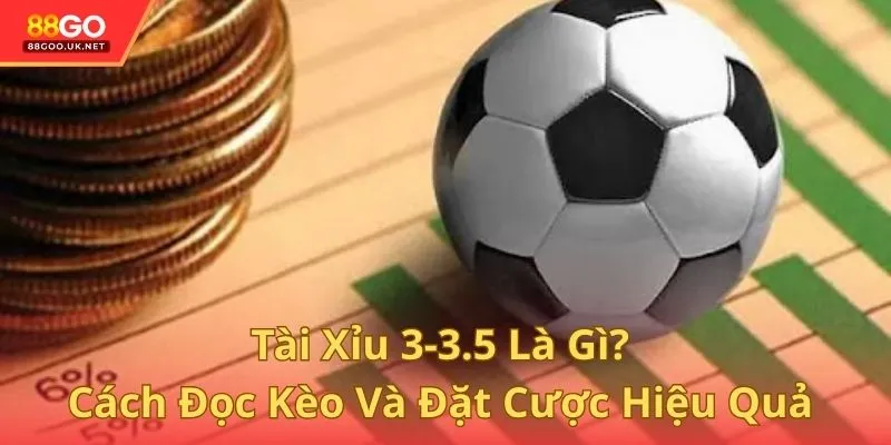 Tài Xỉu 3-3.5 Là Gì? Cách Đọc Kèo Và Đặt Cược Hiệu Quả Tại 88GO